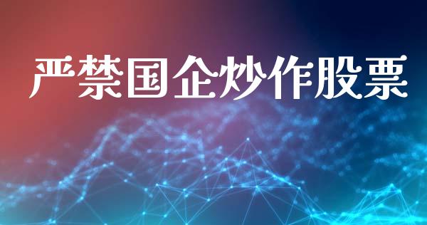 严禁国企炒作股票_https://wap.jnbaishite.cn_期货资讯_第1张