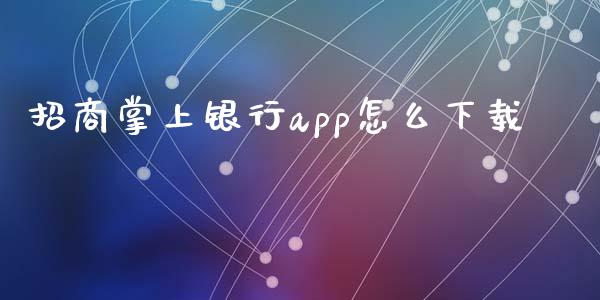招商掌上银行app怎么下载_https://wap.jnbaishite.cn_金融资讯_第1张