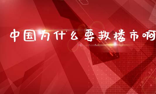 中国为什么要救楼市啊_https://wap.jnbaishite.cn_期货资讯_第1张