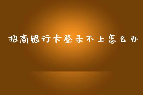 招商银行卡登录不上怎么办_https://wap.jnbaishite.cn_金融资讯_第1张