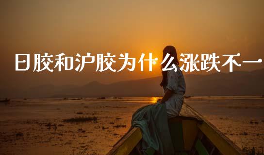 日胶和沪胶为什么涨跌不一_https://wap.jnbaishite.cn_理财投资_第1张