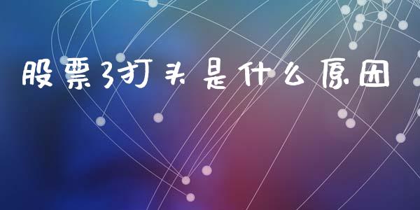 股票3打头是什么原因_https://wap.jnbaishite.cn_理财投资_第1张