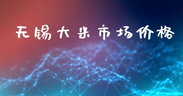 无锡大米市场价格_https://wap.jnbaishite.cn_理财投资_第1张
