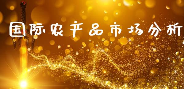 国际农产品市场分析_https://wap.jnbaishite.cn_期货资讯_第1张