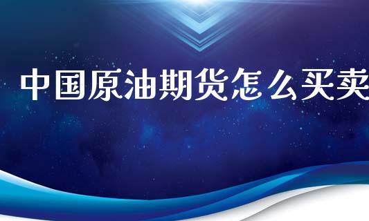 中国原油期货怎么买卖_https://wap.jnbaishite.cn_全球财富_第1张