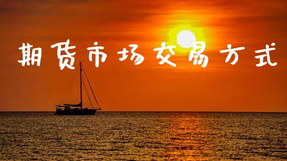 期货市场交易方式_https://wap.jnbaishite.cn_期货资讯_第1张