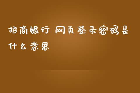 招商银行 网页登录密码是什么意思_https://wap.jnbaishite.cn_期货资讯_第1张