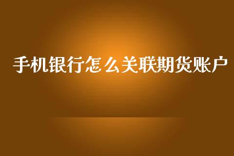 手机银行怎么关联期货账户_https://wap.jnbaishite.cn_全球财富_第1张