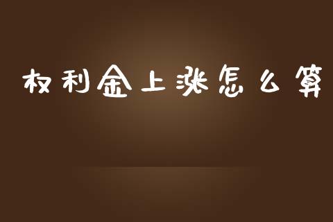 权利金上涨怎么算_https://wap.jnbaishite.cn_全球财富_第1张