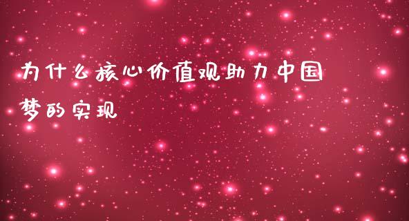 为什么核心价值观助力中国梦的实现_https://wap.jnbaishite.cn_期货资讯_第1张