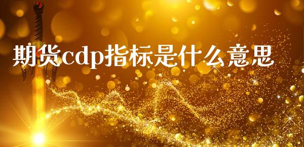 期货cdp指标是什么意思_https://wap.jnbaishite.cn_理财投资_第1张