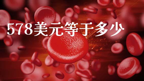 578美元等于多少_https://wap.jnbaishite.cn_金融资讯_第1张