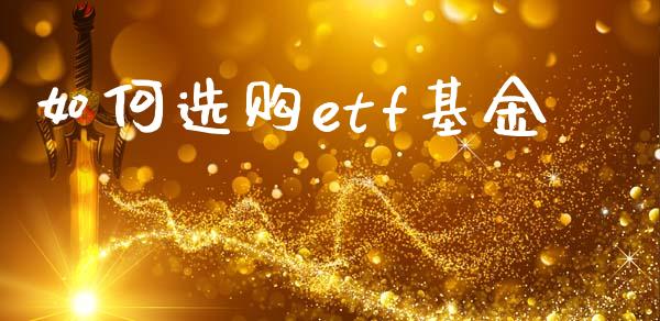 如何选购etf基金_https://wap.jnbaishite.cn_期货资讯_第1张