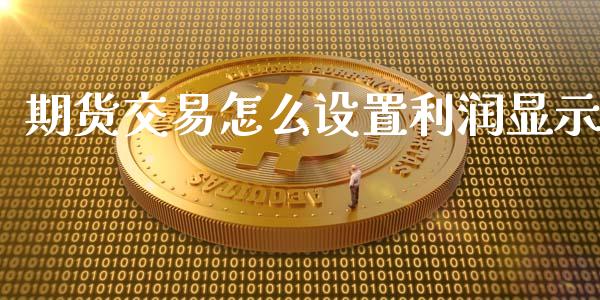 期货交易怎么设置利润显示_https://wap.jnbaishite.cn_全球财富_第1张