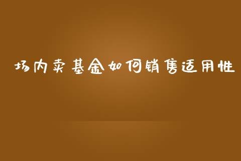 场内卖基金如何销售适用性_https://wap.jnbaishite.cn_理财投资_第1张