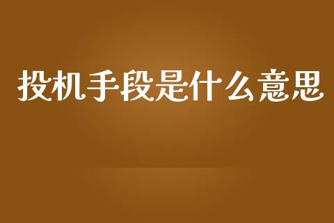 投机手段是什么意思_https://wap.jnbaishite.cn_金融资讯_第1张