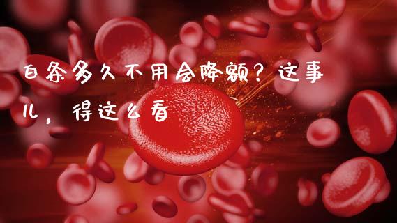 白条多久不用会降额？这事儿，得这么看_https://wap.jnbaishite.cn_全球财富_第1张