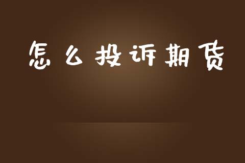 怎么投诉期货_https://wap.jnbaishite.cn_金融资讯_第1张