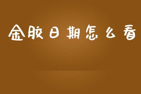 金胶日期怎么看_https://wap.jnbaishite.cn_金融资讯_第1张