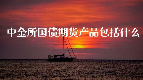 中金所国债期货产品包括什么_https://wap.jnbaishite.cn_理财投资_第1张