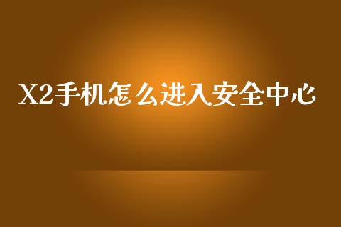 X2手机怎么进入安全中心_https://wap.jnbaishite.cn_理财投资_第1张