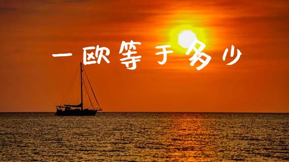 一欧等于多少_https://wap.jnbaishite.cn_金融资讯_第1张