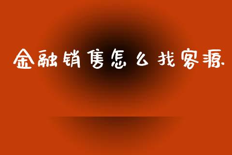 金融销售怎么找客源_https://wap.jnbaishite.cn_全球财富_第1张