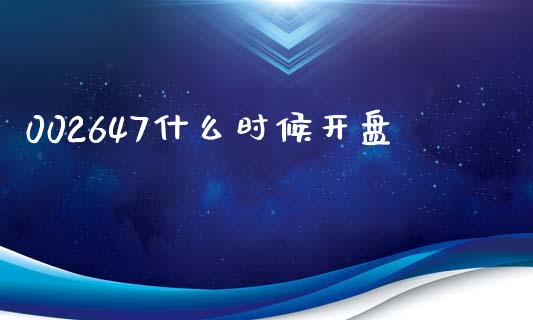 002647什么时候开盘_https://wap.jnbaishite.cn_全球财富_第1张