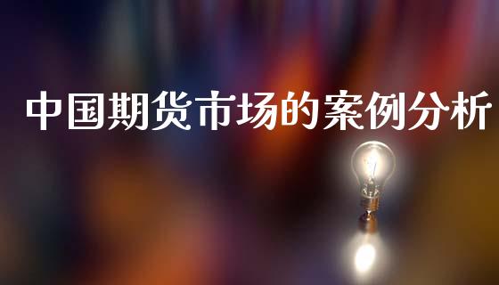 中国期货市场的案例分析_https://wap.jnbaishite.cn_期货资讯_第1张