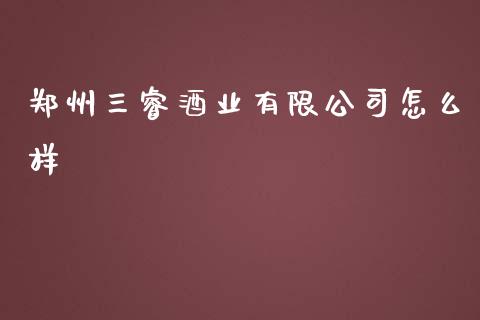 郑州三睿酒业有限公司怎么样_https://wap.jnbaishite.cn_全球财富_第1张
