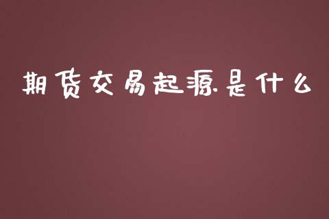 期货交易起源是什么_https://wap.jnbaishite.cn_期货资讯_第1张