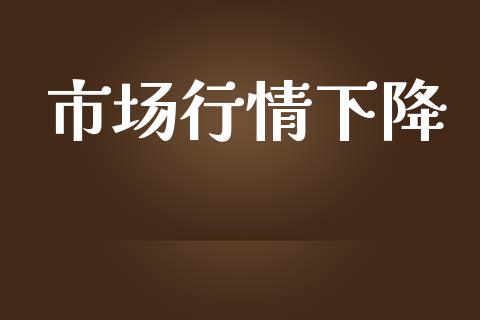 市场行情下降_https://wap.jnbaishite.cn_全球财富_第1张