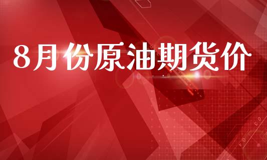 8月份原油期货价_https://wap.jnbaishite.cn_理财投资_第1张