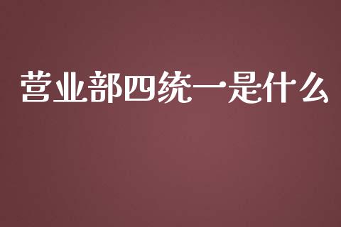 营业部四统一是什么_https://wap.jnbaishite.cn_金融资讯_第1张