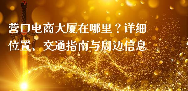 营口电商大厦在哪里？详细位置、交通指南与周边信息_https://wap.jnbaishite.cn_金融资讯_第1张