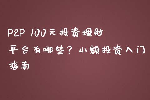 P2P 100元投资理财平台有哪些？小额投资入门指南_https://wap.jnbaishite.cn_全球财富_第1张