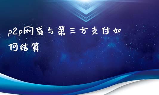 p2p网贷与第三方支付如何结算_https://wap.jnbaishite.cn_期货资讯_第1张