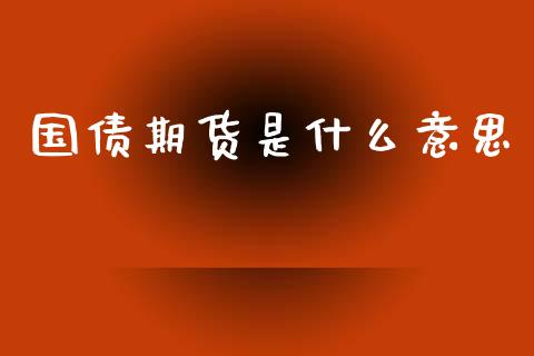 国债期货是什么意思_https://wap.jnbaishite.cn_理财投资_第1张