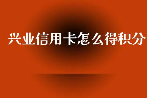 兴业信用卡怎么得积分_https://wap.jnbaishite.cn_理财投资_第1张