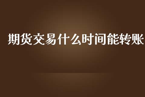 期货交易什么时间能转账_https://wap.jnbaishite.cn_全球财富_第1张