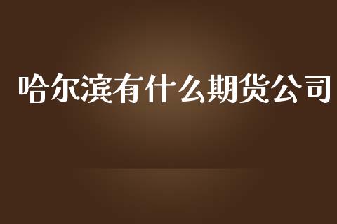 哈尔滨有什么期货公司_https://wap.jnbaishite.cn_期货资讯_第1张