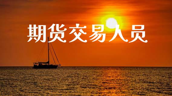 期货交易人员_https://wap.jnbaishite.cn_期货资讯_第1张