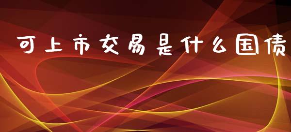 可上市交易是什么国债_https://wap.jnbaishite.cn_理财投资_第1张