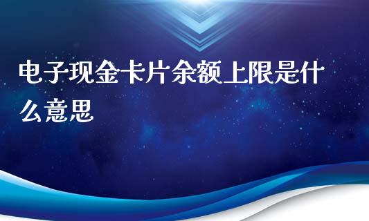 电子现金卡片余额上限是什么意思_https://wap.jnbaishite.cn_期货资讯_第1张