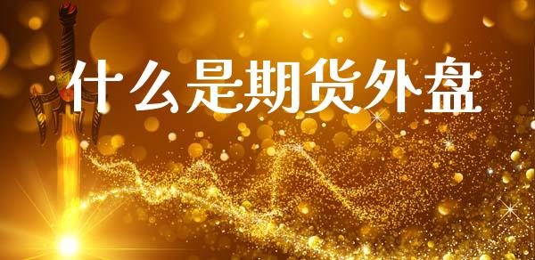 什么是期货外盘_https://wap.jnbaishite.cn_理财投资_第1张