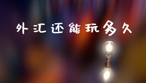外汇还能玩多久_https://wap.jnbaishite.cn_金融资讯_第1张