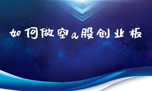 如何做空a股创业板_https://wap.jnbaishite.cn_期货资讯_第1张