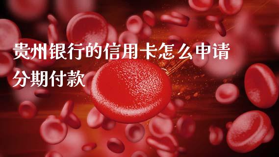 贵州银行的信用卡怎么申请分期付款_https://wap.jnbaishite.cn_期货资讯_第1张