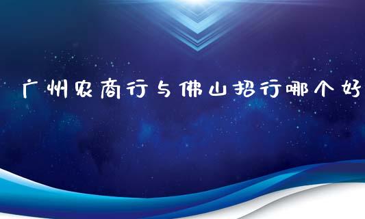 广州农商行与佛山招行哪个好_https://wap.jnbaishite.cn_全球财富_第1张