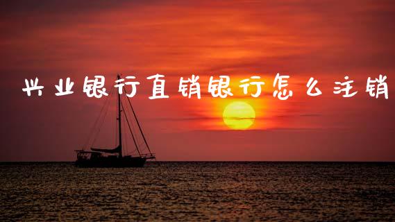 兴业银行直销银行怎么注销_https://wap.jnbaishite.cn_期货资讯_第1张